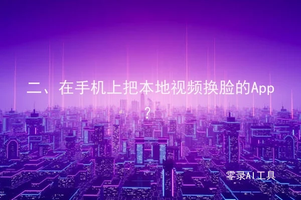 二、在手机上把本地视频换脸的App？