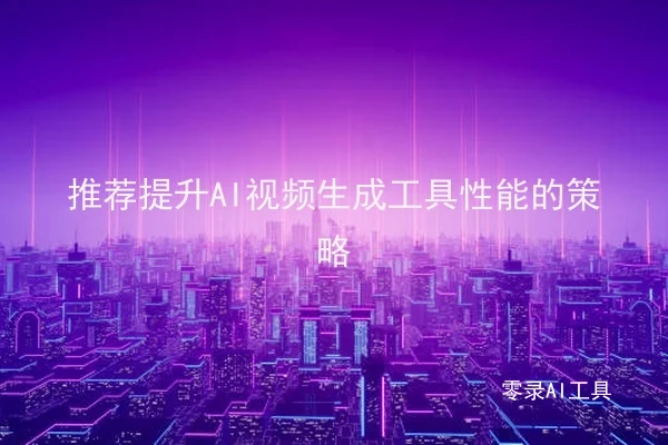 推荐提升AI视频生成工具性能的策略