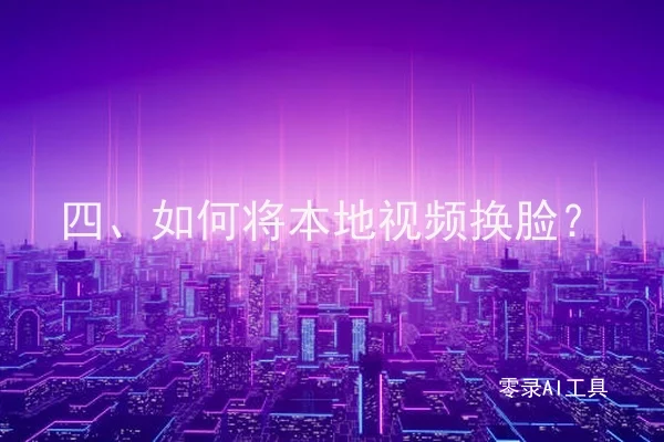 四、如何将本地视频换脸？