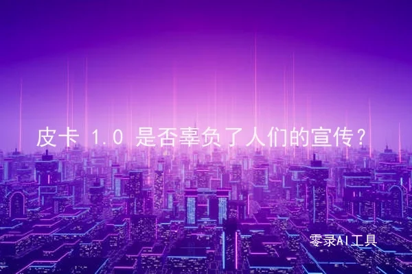 皮卡 1.0 是否辜负了人们的宣传？