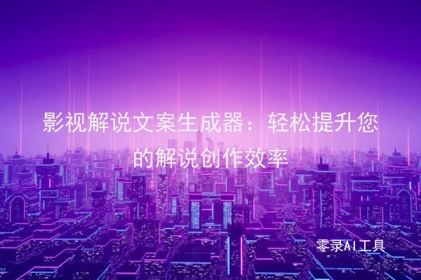 影视解说文案生成器：轻松提升您的解说创作效率