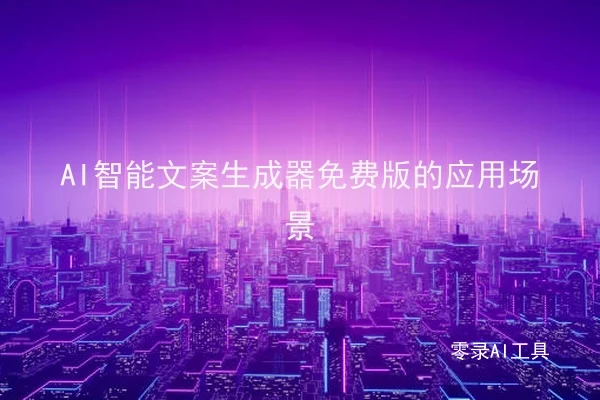 AI智能文案生成器免费版的应用场景